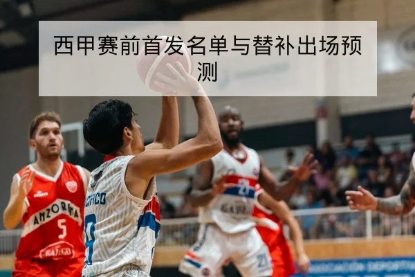 西甲赛前首发名单与替补出场预测
